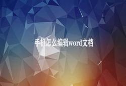 手机怎么编辑word文档 手机编辑Word文件