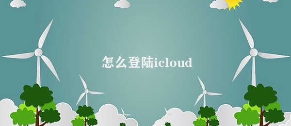 怎么登陆icloud iCloud登录方法介绍