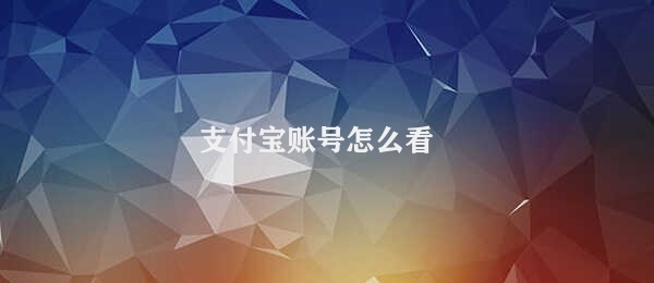 支付宝账号怎么看 查看支付宝账号