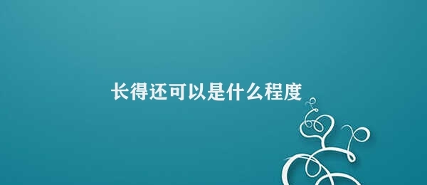 长得还可以是什么程度 外貌可接受的程度