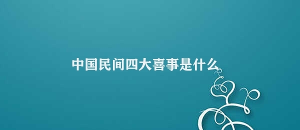 中国民间四大喜事是什么 中国民间文化喜庆活动