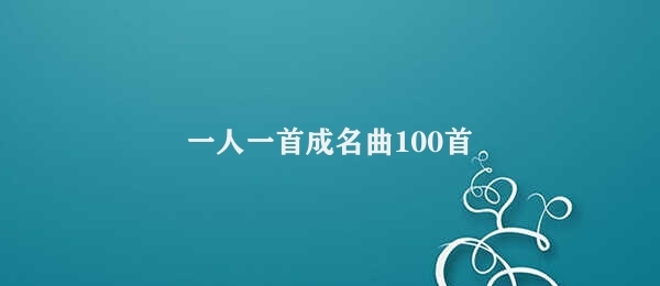 一人一首成名曲100首 构建中国音乐史上杰出艺术家及其作品