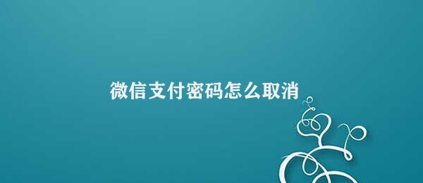 微信支付密码怎么取消 取消微信支付密码操作