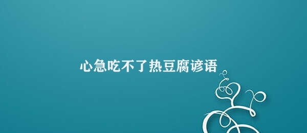 心急吃不了热豆腐谚语 缓急之要