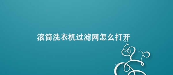 滚筒洗衣机过滤网怎么打开 洗衣机滤网安装步骤