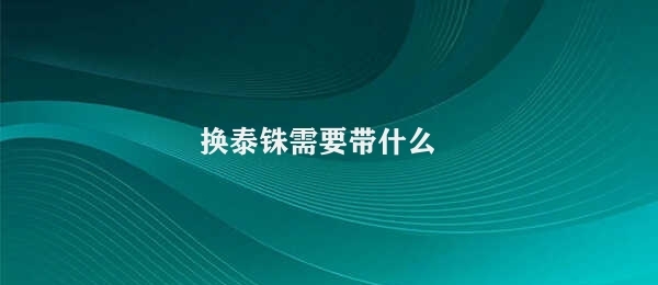 换泰铢需要带什么 换泰铢需知