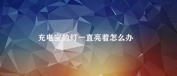 充电宝的灯一直亮着怎么办 解决充电宝灯一直亮问题