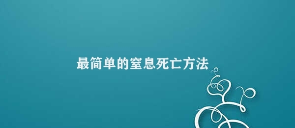 最简单的窒息死亡方法 自缺氧死亡