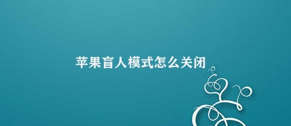 苹果盲人模式怎么关闭 关闭苹果盲人模式的操作步骤