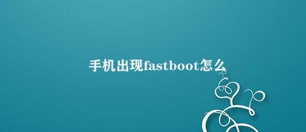 手机出现fastboot怎么办 解决Fastboot模式问题