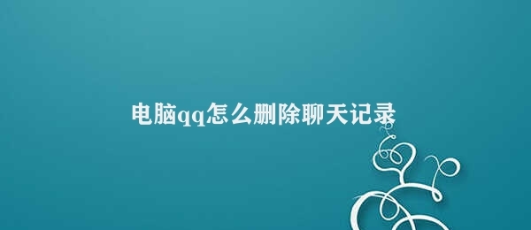 电脑qq怎么删除聊天记录 QQ聊天记录删除方法