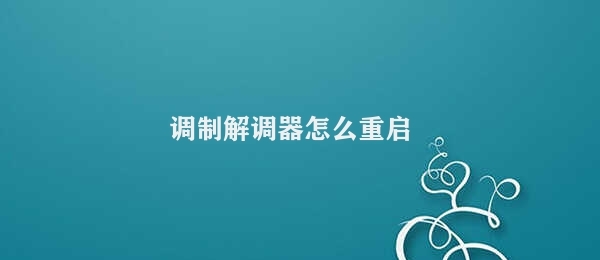 调制解调器怎么重启（调制解调器重启方法）