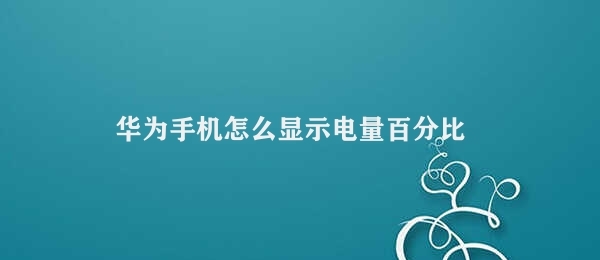 华为手机怎么显示电量百分比（华为手机电量百分比显示方法）