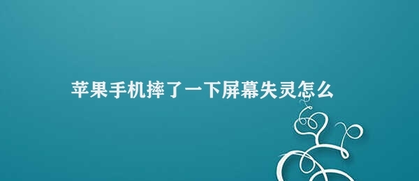 苹果手机摔了一下屏幕失灵怎么办（苹果手机屏幕失灵怎么处理）