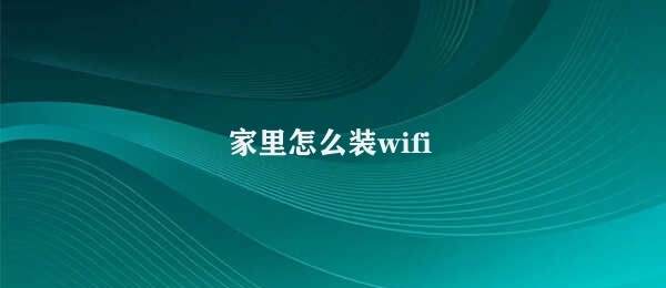 家里怎么装wifi（家庭无线网络的安装与配置）