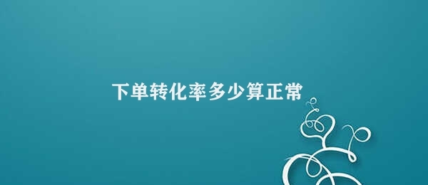 下单转化率多少算正常（如何提高电商平台的下单转化率）