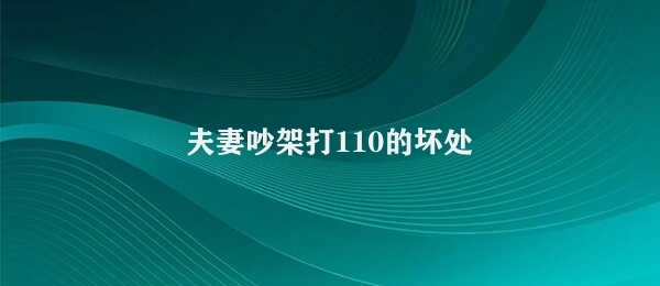 夫妻吵架打110的坏处（夫妻吵架打110的后果）