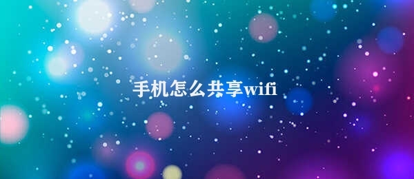 手机怎么共享wifi（手机如何实现WiFi共享）