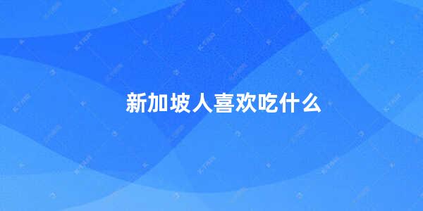 新加坡人喜欢吃什么