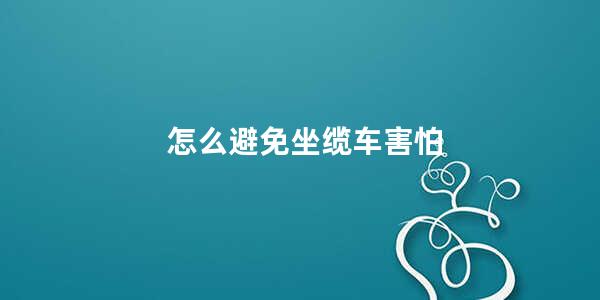 怎么避免坐缆车害怕