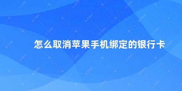 怎么取消苹果手机绑定的银行卡