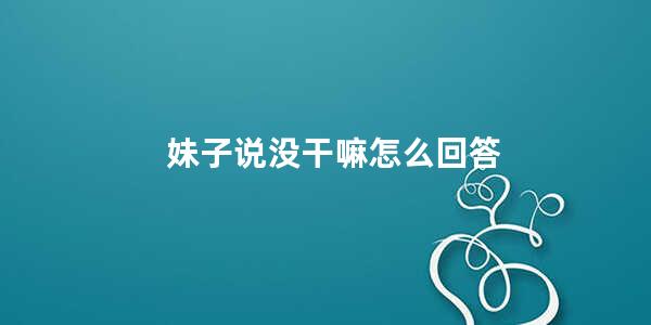 妹子说没干嘛怎么回答