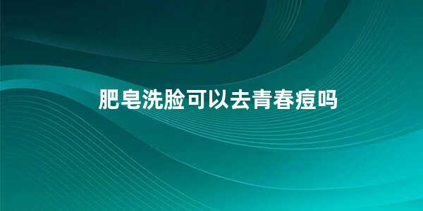 肥皂洗脸可以去青春痘吗