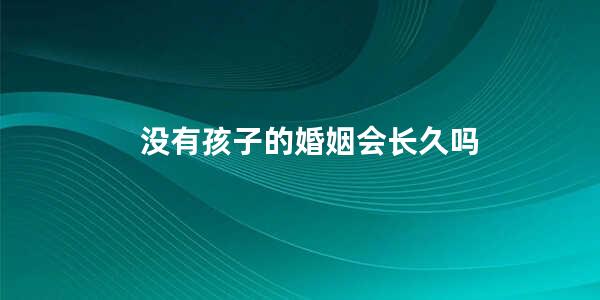 没有孩子的婚姻会长久吗