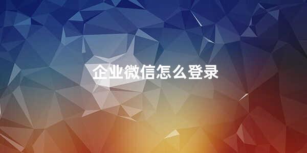 企业微信怎么登录