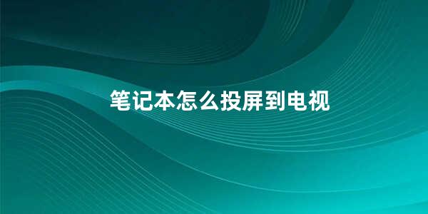 笔记本怎么投屏到电视