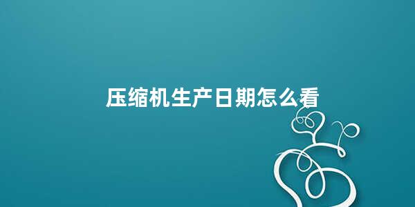 压缩机生产日期怎么看