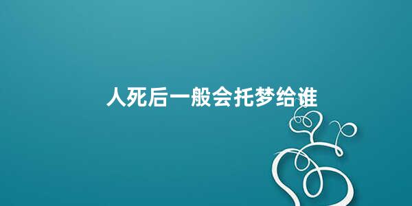 人死后一般会托梦给谁