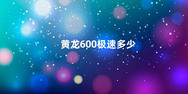 黄龙600极速多少