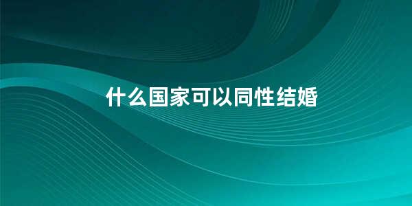 什么国家可以同性结婚