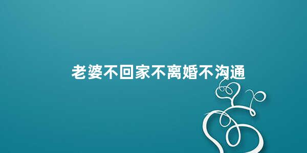 老婆不回家不离婚不沟通