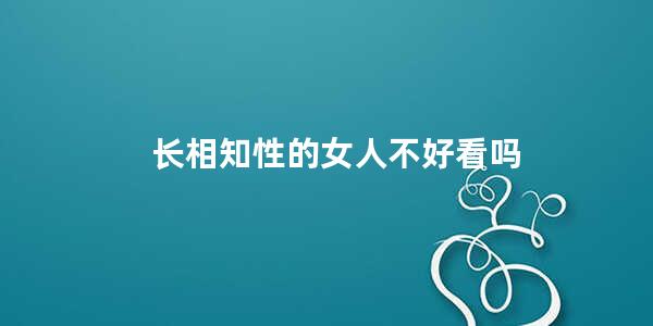 长相知性的女人不好看吗