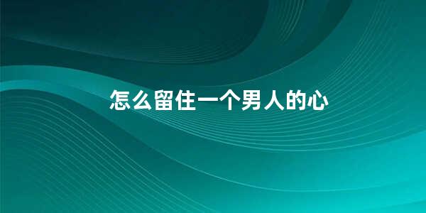 怎么留住一个男人的心