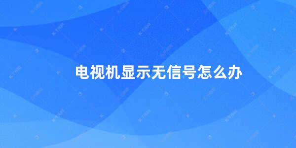 电视机显示无信号怎么办