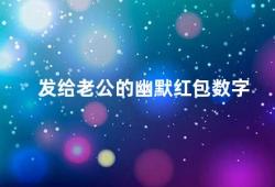 发给老公的幽默红包数字（老公笑翻天的幽默红包数字）