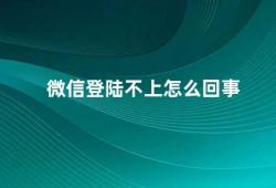 微信登陆不上怎么回事（微信登陆不上的原因及解决方法）