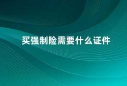 买强制险需要什么证件（强制险购买指南需要哪些证件）