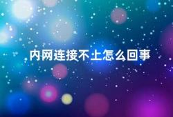 内网连接不上怎么回事（内网连接不上的原因及解决方法）