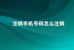 注销手机号码怎么注销（如何注销手机号码）