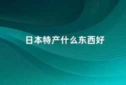 日本特产什么东西好（日本特产推荐除了寿司还有这些好东西）