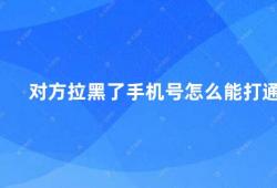 对方拉黑了手机号怎么能打通（如何与拉黑自己的人重新建立联系）