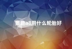 奥迪a8用什么轮胎好（如何选择适合奥迪A8的轮胎）