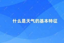 什么是天气的基本特征（天气的基本特征）