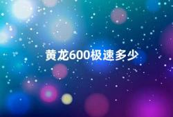 黄龙600极速多少（黄龙600的极速到底有多快）