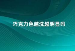 巧克力色越洗越明显吗（巧克力色是否会随着洗涤而变得更明显）