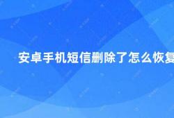 安卓手机短信删除了怎么恢复（安卓手机短信误删了怎么办教你恢复短信）